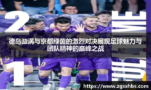 k1体育德岛漩涡与京都绿茵的激烈对决展现足球魅力与团队精神的巅峰之战