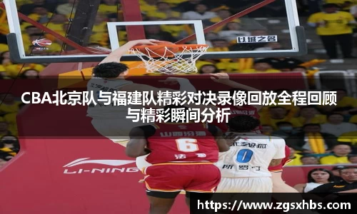 k1体育CBA北京队与福建队精彩对决录像回放全程回顾与精彩瞬间分析