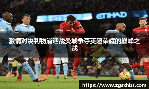 k1体育激情对决利物浦迎战曼城争夺英超荣耀的巅峰之战